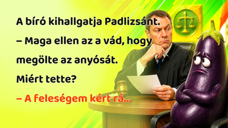 Vicc: A bíró kihallgatja Padlizsánt... A bíró kihallgatja Padlizsánt. – Maga ellen az a vád, hogy megölte az anyósát. Miért tette? – A feleségem kért rá...
