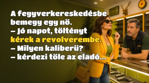 Vicc: A fegyverkereskedésbe bemegy egy nő... A fegyverkereskedésbe bemegy egy nő. – Jó napot, töltényt kérek a revolverembe. – Milyen kaliberű? – kérdezi tőle az eladó...