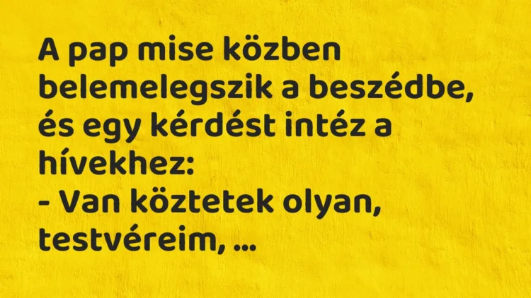 Vicc: A pap mise közben belemelegszik a beszédbe, és egy kérdést intéz… Vicc: A pap mise közben belemelegszik a beszédbe, és egy kérdést intéz…