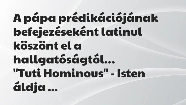 Vicc: A pápa prédikációjának befejezéseként latinul köszönt el… Vicc: A pápa prédikációjának befejezéseként latinul köszönt el…