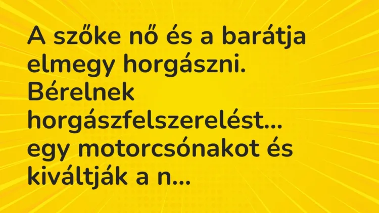 Vicc: A szőke nő és a barátja elmegy horgászni. Bérelnek horgászfelszerelést… Vicc: A szőke nő és a barátja elmegy horgászni. Bérelnek horgászfelszerelést…