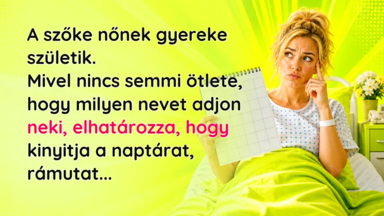 Vicc: A szőke nőnek gyereke születik. Mivel nincs semmi ötlete... A szőke nőnek gyereke születik. Mivel nincs semmi ötlete, hogy milyen nevet adjon neki, elhatározza, hogy kinyitja a naptárat, rámutat...