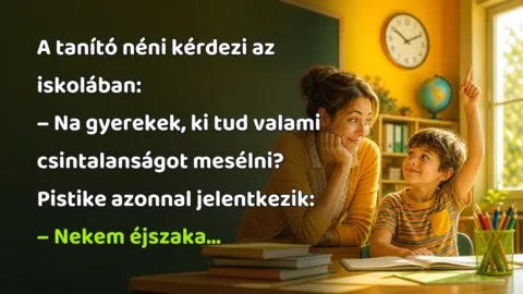 Vicc: A tanító néni kérdezi az iskolában... A tanító néni kérdezi az iskolában: – Na gyerekek, ki tud valami csintalanságot mesélni? Pistike azonnal jelentkezik: – Nekem éjszaka...