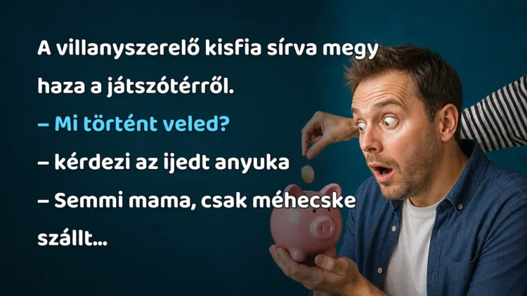 Vicc: A villanyszerelő kisfia sírva megy haza a játszótérről... A villanyszerelő kisfia sírva megy haza a játszótérről. – Mi történt veled? – kérdezi az ijedt anyuka – Semmi mama, csak méhecske szállt...