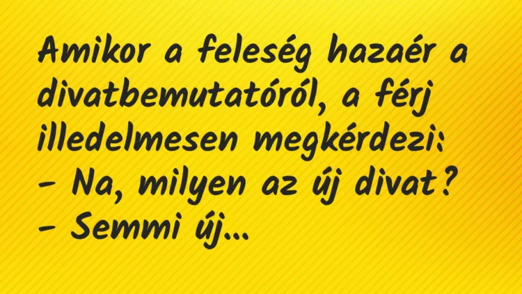 Vicc: Amikor a feleség hazaér a divatbemutatóról, a férj illedelmesen… Vicc: Amikor a feleség hazaér a divatbemutatóról, a férj illedelmesen…