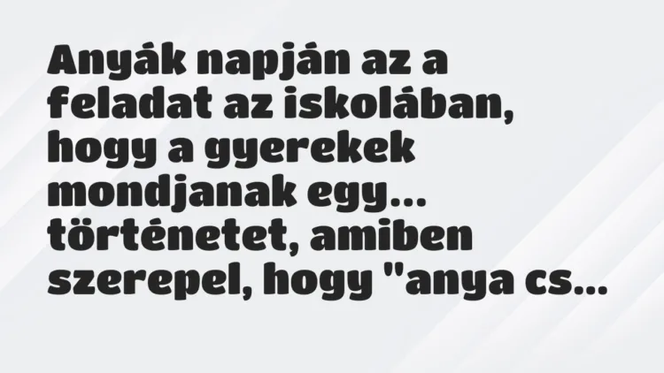 Vicc: Anyák napján az a feladat az iskolában, hogy a gyerekek mondjanak… Vicc: Anyák napján az a feladat az iskolában, hogy a gyerekek mondjanak…