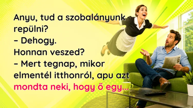 Vicc: Anyu, tud a szobalányunk repülni? Anyu, tud a szobalányunk repülni? – Dehogy. Honnan veszed? – Mert tegnap, mikor elmentél itthonról, apu azt mondta neki, hogy ő egy...