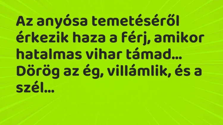 Vicc: Az anyósa temetéséről érkezik haza a férj, amikor hatalmas vihar támad… Vicc: Az anyósa temetéséről érkezik haza a férj, amikor hatalmas vihar támad…