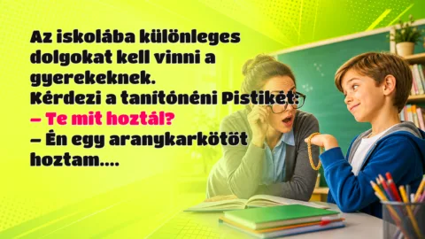 Az iskolába különleges dolgokat kell vinni a gyerekeknek. Kérdezi a tanítónéni Pistikét: – Te mit hoztál? – Én egy aranykarkötőt hoztam....