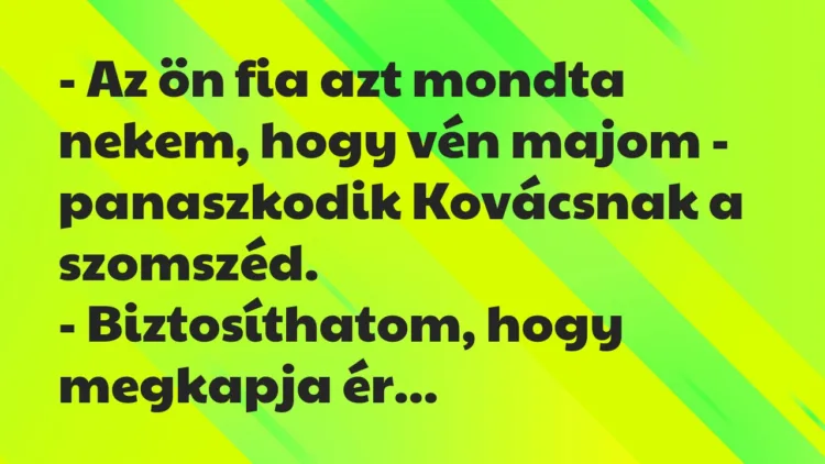 Vicc: Az ön fia azt mondta nekem, hogy vén majom – panaszkodik Kovácsnak… Vicc: Az ön fia azt mondta nekem, hogy vén majom – panaszkodik Kovácsnak…