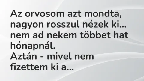 Vicc: Az orvosom azt mondta, nagyon rosszul nézek ki, nem ad nekem többet hat…