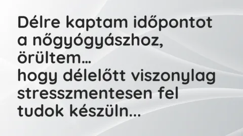 Vicc: Délre kaptam időpontot a nőgyógyászhoz, örültem, hogy délelőtt…