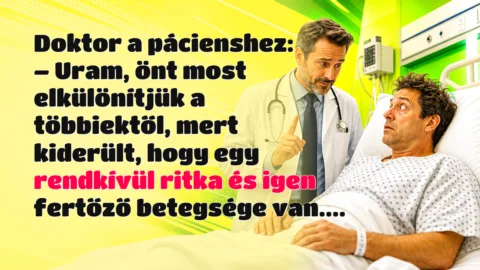 Doktor a pácienshez: – Uram, önt most elkülönítjük a többiektől, mert kiderült, hogy egy rendkívül ritka és igen fertőző betegsége van....