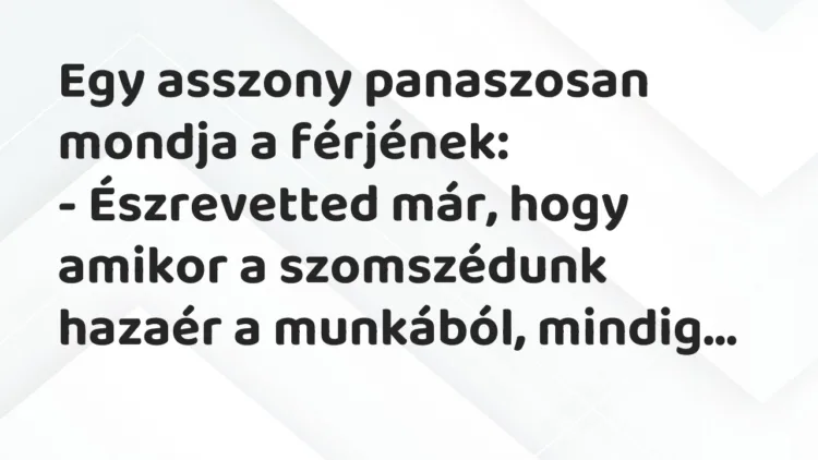 Vicc: Egy asszony panaszosan mondja a férjének… Vicc: Egy asszony panaszosan mondja a férjének…
