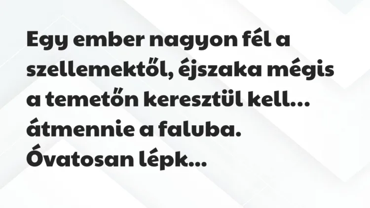 Vicc: Egy ember nagyon fél a szellemektől, éjszaka mégis a temetőn keresztül… Vicc: Egy ember nagyon fél a szellemektől, éjszaka mégis a temetőn keresztül…