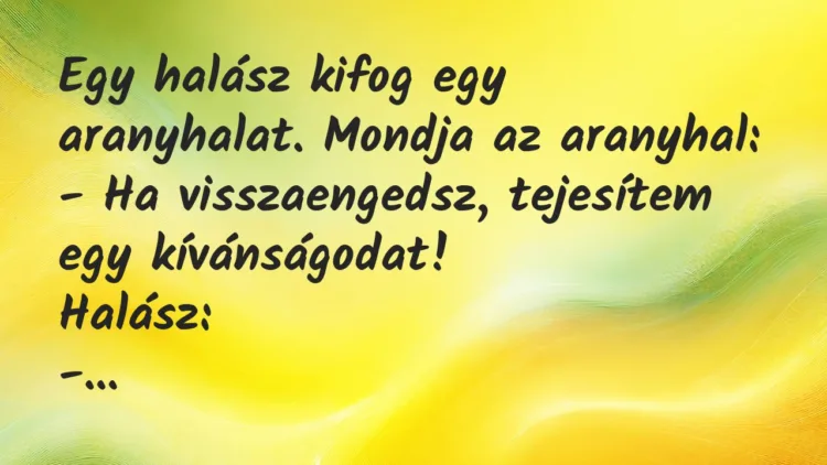 Vicc: Egy halász kifog egy aranyhalat. Mondja az aranyhal… Vicc: Egy halász kifog egy aranyhalat. Mondja az aranyhal…