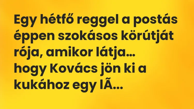 Vicc: Egy hétfő reggel a postás éppen szokásos körútját rója, amikor látja… Vicc: Egy hétfő reggel a postás éppen szokásos körútját rója, amikor látja…