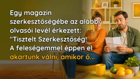 Egy magazin szerkesztőségébe az alábbi olvasói levél érkezett: "Tisztelt Szerkesztőség! A feleségemmel éppen el akartunk válni, amikor ő...