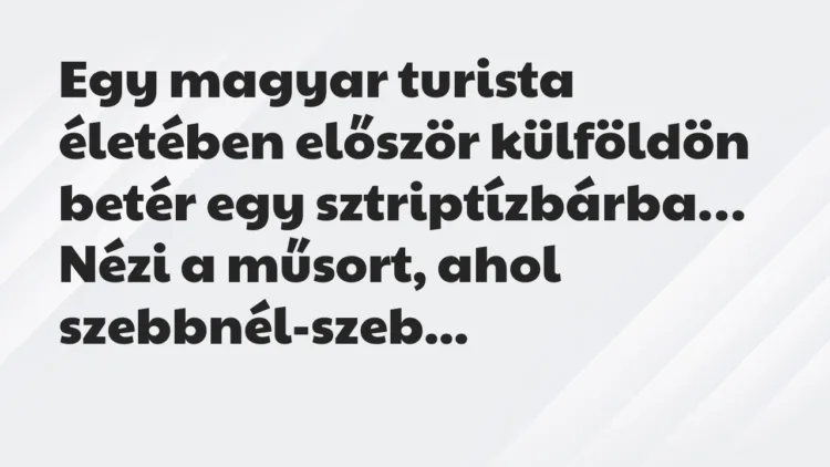 Vicc: Egy magyar turista életében először külföldön betér egy sztriptízbárba… Vicc: Egy magyar turista életében először külföldön betér egy sztriptízbárba…