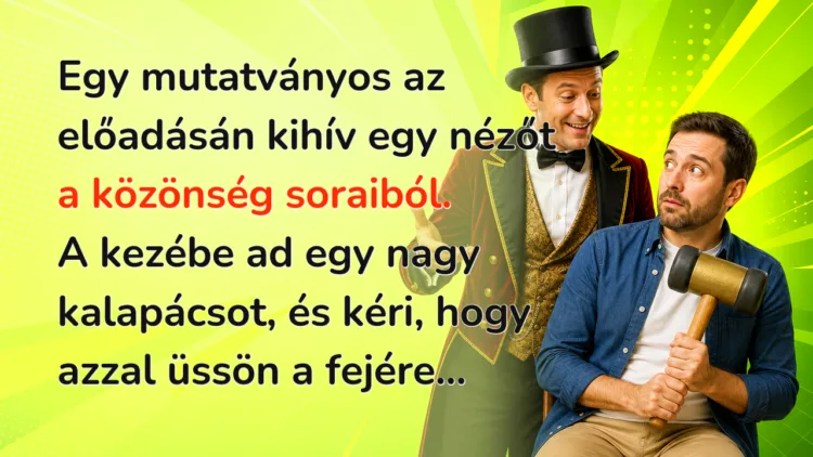 Vicc: Egy mutatványos az előadásán kihív egy nézőt a közönség soraiból... Egy mutatványos az előadásán kihív egy nézőt a közönség soraiból. A kezébe ad egy nagy kalapácsot, és kéri, hogy azzal üssön a fejére...