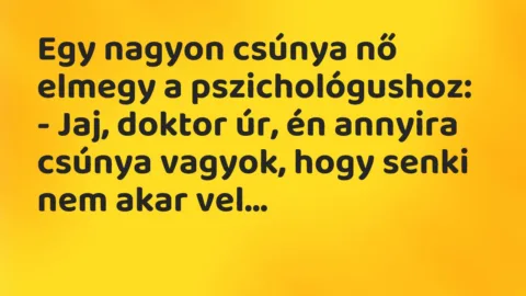 Vicc: Egy nagyon csúnya nő elmegy a pszichológushoz…