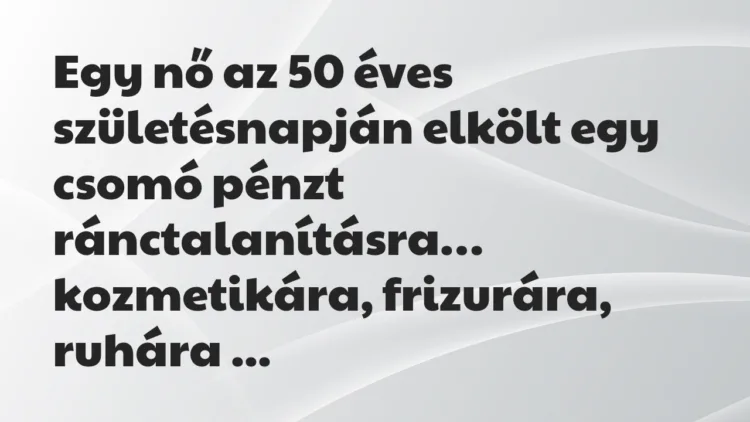 Vicc: Egy nő az 50 éves születésnapján elkölt egy csomó pénzt ránctalanításra… Vicc: Egy nő az 50 éves születésnapján elkölt egy csomó pénzt ránctalanításra…