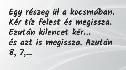 Vicc: Egy részeg ül a kocsmában. Kér tíz felest és megissza. Ezután kilencet…
