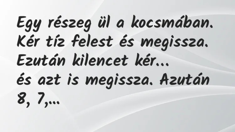 Vicc: Egy részeg ül a kocsmában. Kér tíz felest és megissza. Ezután kilencet… Vicc: Egy részeg ül a kocsmában. Kér tíz felest és megissza. Ezután kilencet…