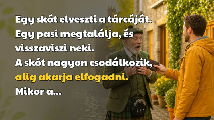 Vicc: Egy skót elveszti a tárcáját. Egy pasi megtalálja, és visszaviszi neki... Egy skót elveszti a tárcáját. Egy pasi megtalálja, és visszaviszi neki. A skót nagyon csodálkozik, alig akarja elfogadni. Mikor a...