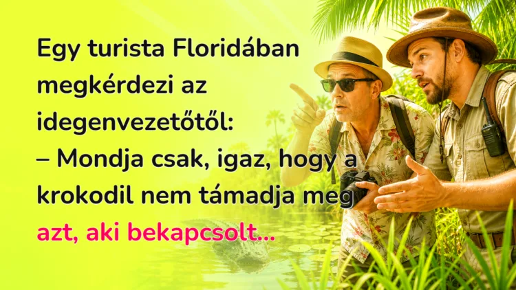 Vicc: Egy turista Floridában megkérdezi az idegenvezetőtől... Egy turista Floridában megkérdezi az idegenvezetőtől: – Mondja csak, igaz, hogy a krokodil nem támadja meg azt, aki bekapcsolt...