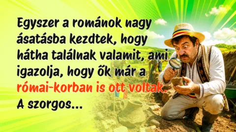 Egyszer a románok nagy ásatásba kezdtek, hogy hátha találnak valamit, ami igazolja, hogy ők már a római-korban is ott voltak. A szorgos...