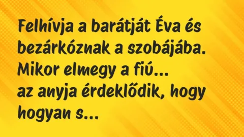Vicc: Felhívja a barátját Éva és bezárkóznak a szobájába. Mikor elmegy a fiú… Vicc: Felhívja a barátját Éva és bezárkóznak a szobájába. Mikor elmegy a fiú…