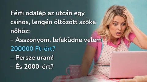 Férfi odalép az utcán egy csinos, lengén öltözött szőke nőhöz: – Asszonyom, lefeküdne velem 200000 Ft-ért? – Persze uram! – És 2000-ért?