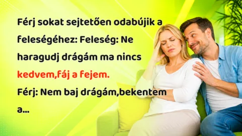 Férj sokat sejtetően odabújik a feleségéhez: Feleség: Ne haragudj drágám ma nincs kedvem,fáj a fejem. Férj: Nem baj drágám,bekentem a...