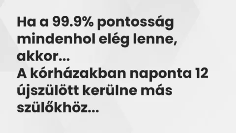 Vicc: Ha a 99.9% pontosság mindenhol elég lenne, akkor…
