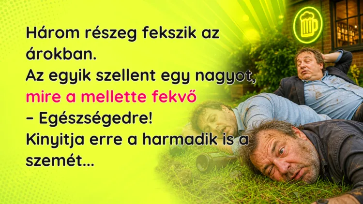 Vicc: Három részeg fekszik az árokban. Az egyik szellent egy nagyot... Három részeg fekszik az árokban. Az egyik szellent egy nagyot, mire a mellette fekvő – Egészségedre! Kinyitja erre a harmadik is a szemét...