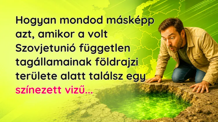 Vicc: Hogyan mondod másképp azt, amikor a volt Szovjetunió független... Hogyan mondod másképp azt, amikor a volt Szovjetunió független tagállamainak földrajzi területe alatt találsz egy színezett vizű...