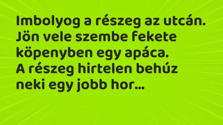 Vicc: Imbolyog a részeg az utcán. Jön vele szembe fekete köpenyben egy apáca… Vicc: Imbolyog a részeg az utcán. Jön vele szembe fekete köpenyben egy apáca…