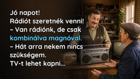 Jó napot! Rádiót szeretnék venni! – Van rádiónk, de csak kombinálva magnóval. – Hát arra nekem nincs szükségem. TV-t lehet kapni...