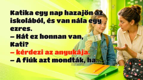 Katika egy nap hazajön az iskolából, és van nála egy ezres. – Hát ez honnan van, Kati? – kérdezi az anyukája. – A fiúk azt mondták, ha...