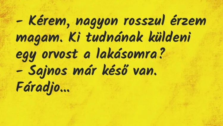 Vicc: Kérem, nagyon rosszul érzem magam. Ki tudnának küldeni egy orvost… Vicc: Kérem, nagyon rosszul érzem magam. Ki tudnának küldeni egy orvost…