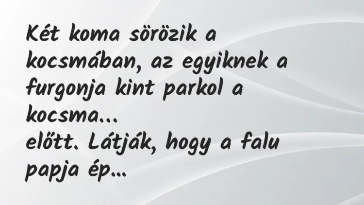 Vicc: Két koma sörözik a kocsmában, az egyiknek a furgonja kint parkol… Vicc: Két koma sörözik a kocsmában, az egyiknek a furgonja kint parkol…