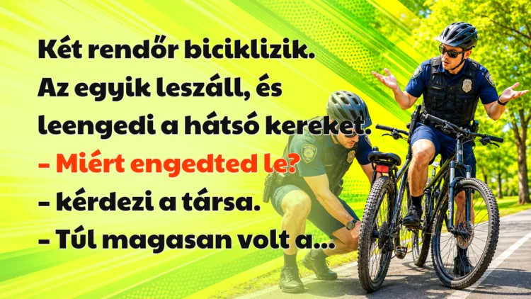Vicc: Két rendőr biciklizik. Az egyik leszáll, és leengedi a hátsó kereket... Két rendőr biciklizik. Az egyik leszáll, és leengedi a hátsó kereket. – Miért engedted le? – kérdezi a társa. – Túl magasan volt a...