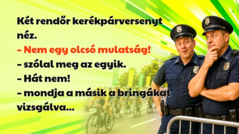 Két rendőr kerékpárversenyt néz. – Nem egy olcsó mulatság! – szólal meg az egyik. – Hát nem! – mondja a másik a bringákat vizsgálva...