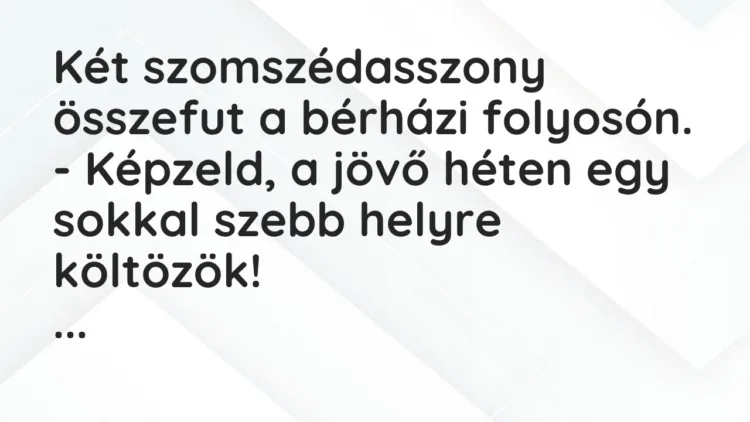 Vicc: Két szomszédasszony összefut a bérházi folyosón… Vicc: Két szomszédasszony összefut a bérházi folyosón…