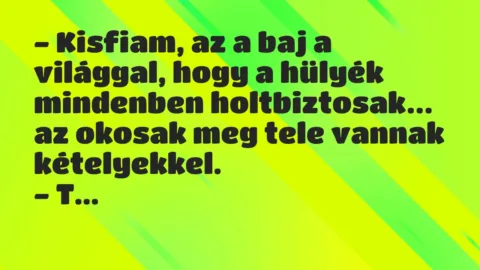 Vicc: Kisfiam, az a baj a világgal, hogy a hülyék mindenben holtbiztosak…