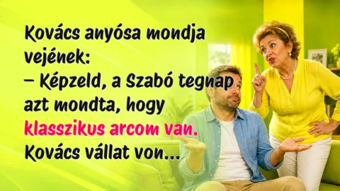 Kovács anyósa mondja vejének: – Képzeld, a Szabó tegnap azt mondta, hogy klasszikus arcom van. Kovács vállat von...