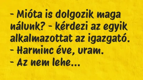 Vicc: Mióta is dolgozik maga nálunk? – kérdezi az egyik alkalmazottat…