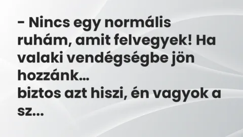 Vicc: Nincs egy normális ruhám, amit felvegyek! Ha valaki vendégségbe jön… Vicc: Nincs egy normális ruhám, amit felvegyek! Ha valaki vendégségbe jön…