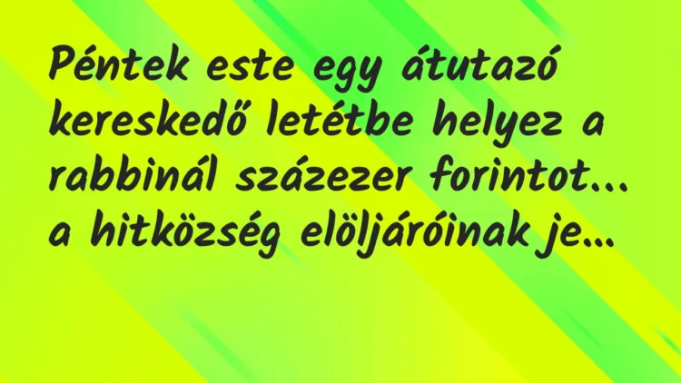 Vicc: Péntek este egy átutazó kereskedő letétbe helyez a rabbinál százezer… Vicc: Péntek este egy átutazó kereskedő letétbe helyez a rabbinál százezer…